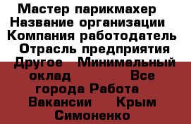 Мастер-парикмахер › Название организации ­ Компания-работодатель › Отрасль предприятия ­ Другое › Минимальный оклад ­ 30 000 - Все города Работа » Вакансии   . Крым,Симоненко